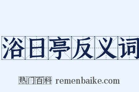 浴日亭反义词是什么意思的图片